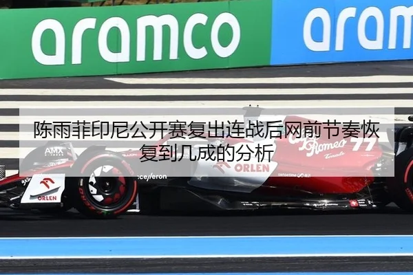 陈雨菲印尼公开赛复出连战后网前节奏恢复到几成的分析