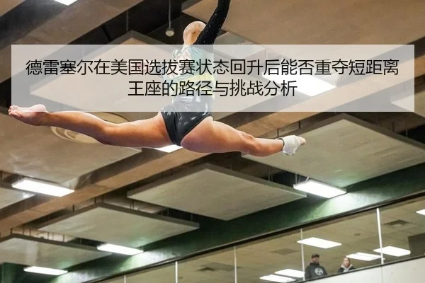 德雷塞尔在美国选拔赛状态回升后能否重夺短距离王座的路径与挑战分析