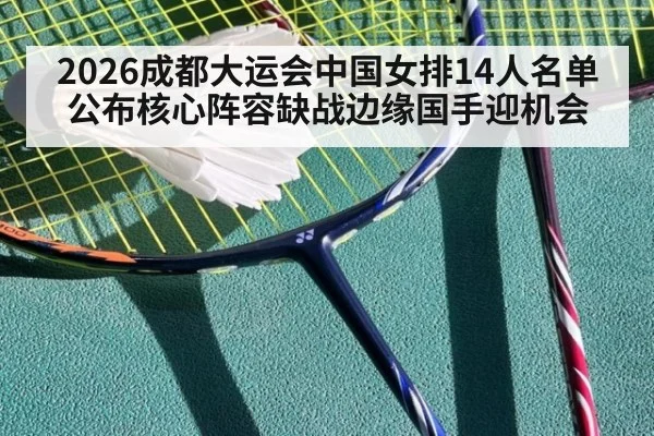 2026成都大运会中国女排14人名单公布核心阵容缺战边缘国手迎机会
