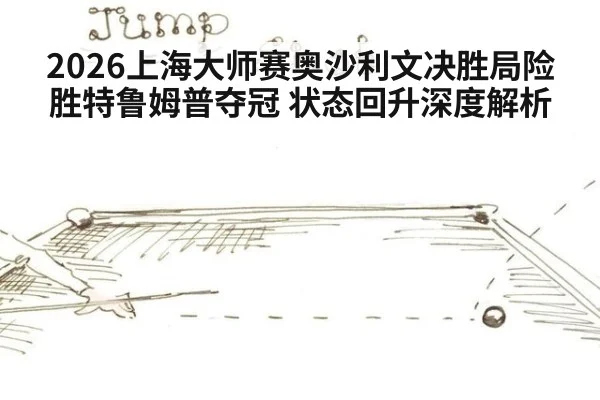 2026上海大师赛奥沙利文决胜局险胜特鲁姆普夺冠 状态回升深度解析
