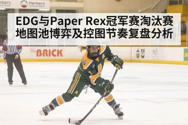 EDG与Paper Rex冠军赛淘汰赛地图池博弈及控图节奏复盘分析
