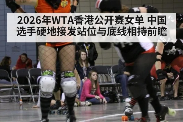 2026年WTA香港公开赛女单 中国选手硬地接发站位与底线相持前瞻