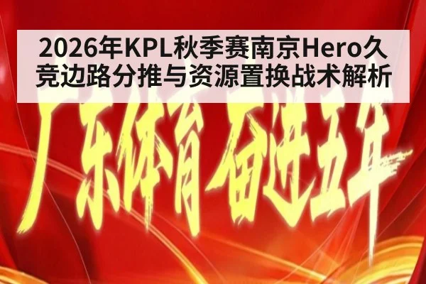 2026年KPL秋季赛南京Hero久竞边路分推与资源置换战术解析